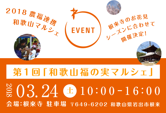EVENT　2018農福連携和歌山マルシェ　根來寺のお花見シーズンに合わせて開催決定！　第1回「和歌山福の実マルシェ」　2018年3月24日（土）10時～16時　会場：根來寺 駐車場　〒649-6202 和歌山県岩出市根来2286