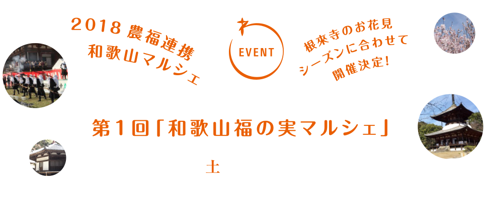 EVENT　2018農福連携和歌山マルシェ　根來寺のお花見シーズンに合わせて開催決定！　第1回「和歌山福の実マルシェ」　2018年3月24日（土）10時～16時　会場：根來寺 駐車場　〒649-6202 和歌山県岩出市根来2286